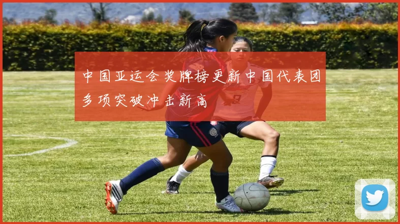 中国亚运会奖牌榜更新中国代表团多项突破冲击新高