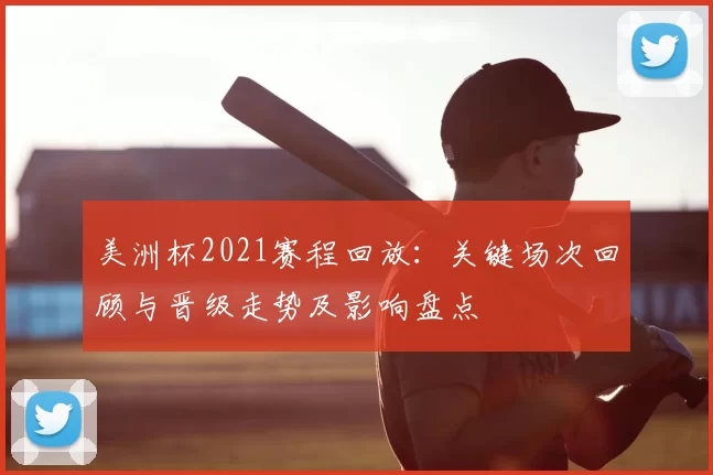 美洲杯2021赛程回放：关键场次回顾与晋级走势及影响盘点