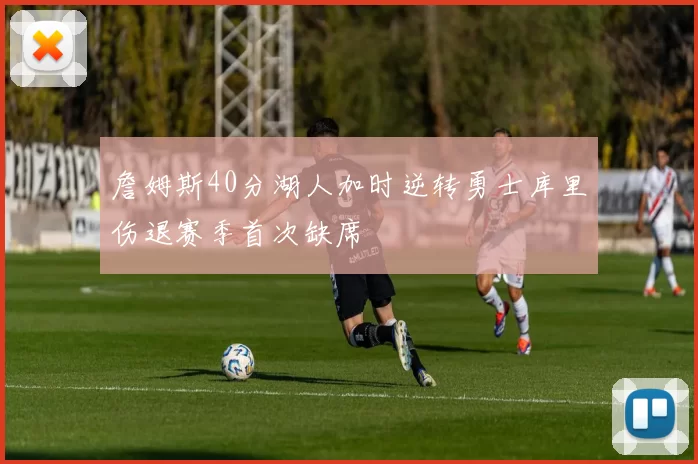 詹姆斯40分湖人加时逆转勇士库里伤退赛季首次缺席