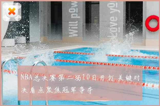 NBA总决赛第二场10日开打 关键对决看点聚焦冠军争夺