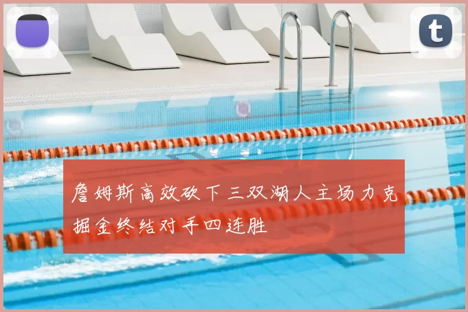 詹姆斯高效砍下三双湖人主场力克掘金终结对手四连胜