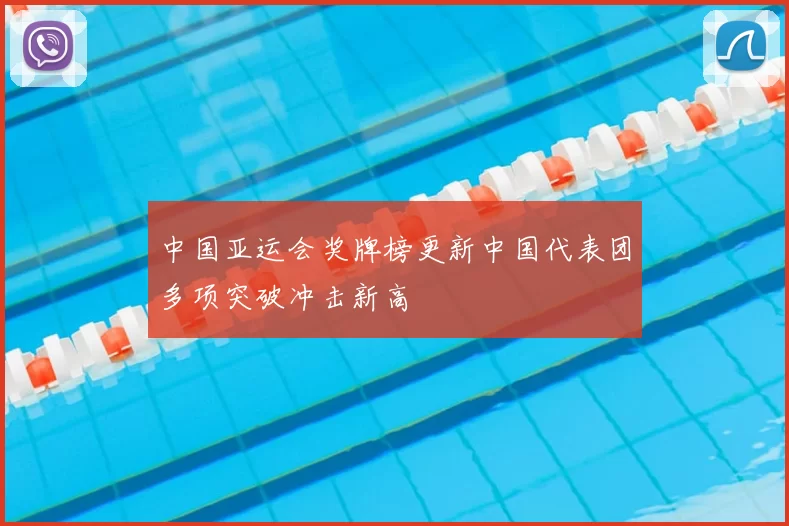 中国亚运会奖牌榜更新中国代表团多项突破冲击新高