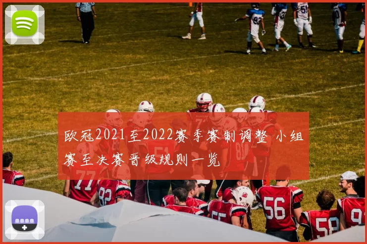 欧冠2021至2022赛季赛制调整 小组赛至决赛晋级规则一览
