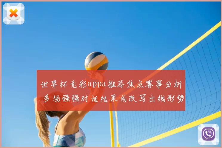 世界杯竞彩appa推荐焦点赛事分析 多场强强对话结果或改写出线形势