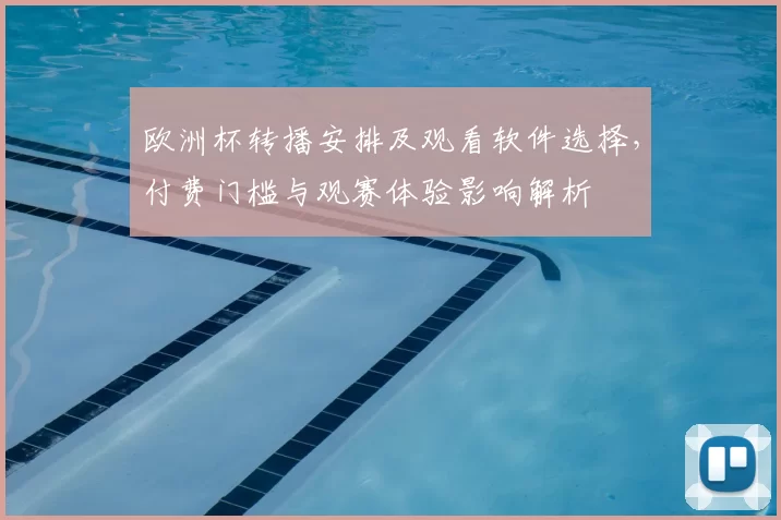 欧洲杯转播安排及观看软件选择，付费门槛与观赛体验影响解析