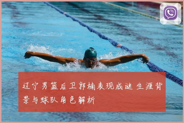 辽宁男篮后卫郭楠表现成谜 生涯背景与球队角色解析