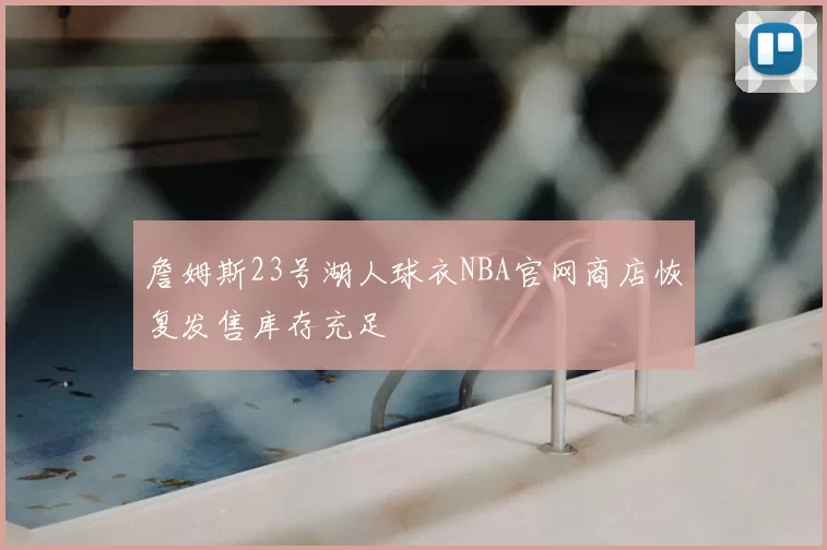 詹姆斯23号湖人球衣NBA官网商店恢复发售库存充足