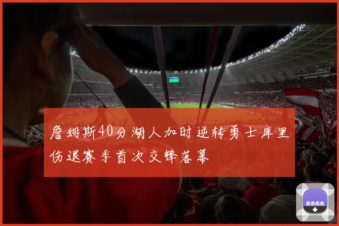 詹姆斯40分湖人加时逆转勇士库里伤退赛季首次交锋落幕