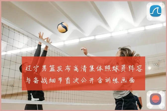 辽宁男篮发布高清集体照球员阵容与备战细节首次公开含训练画面