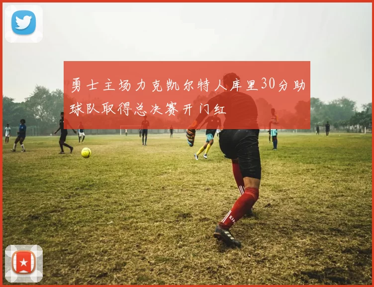 勇士主场力克凯尔特人库里30分助球队取得总决赛开门红