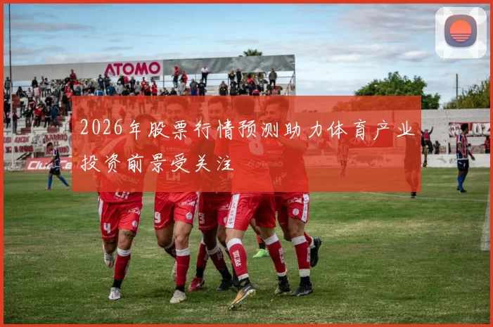 2026年股票行情预测助力体育产业投资前景受关注