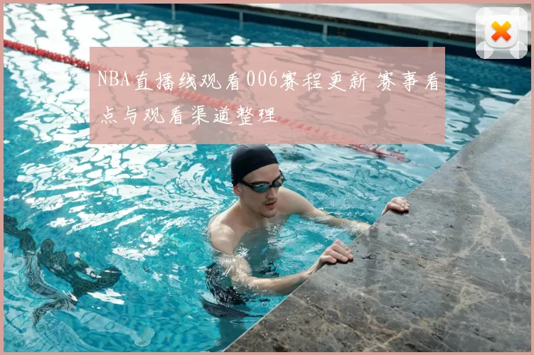 NBA直播线观看006赛程更新 赛事看点与观看渠道整理