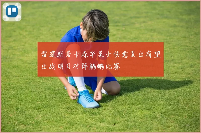 雷霆新秀卡森华莱士伤愈复出有望出战明日对阵鹈鹕比赛