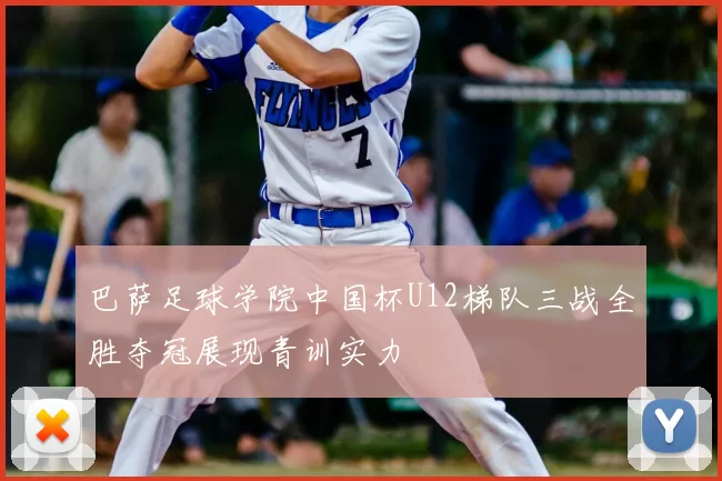巴萨足球学院中国杯U12梯队三战全胜夺冠展现青训实力