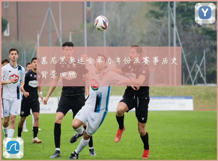 慕尼黑奥运会举办年份及赛事历史背景回顾