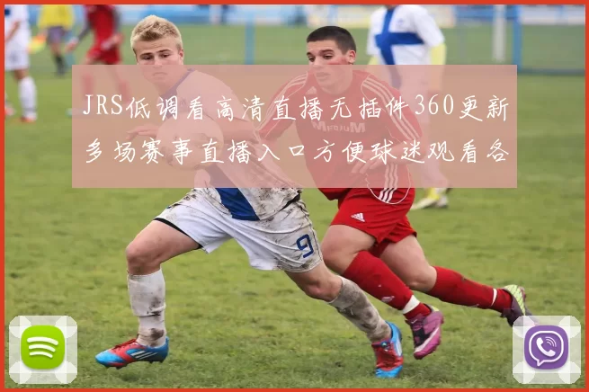 JRS低调看高清直播无插件360更新多场赛事直播入口方便球迷观看各大联赛精彩对决